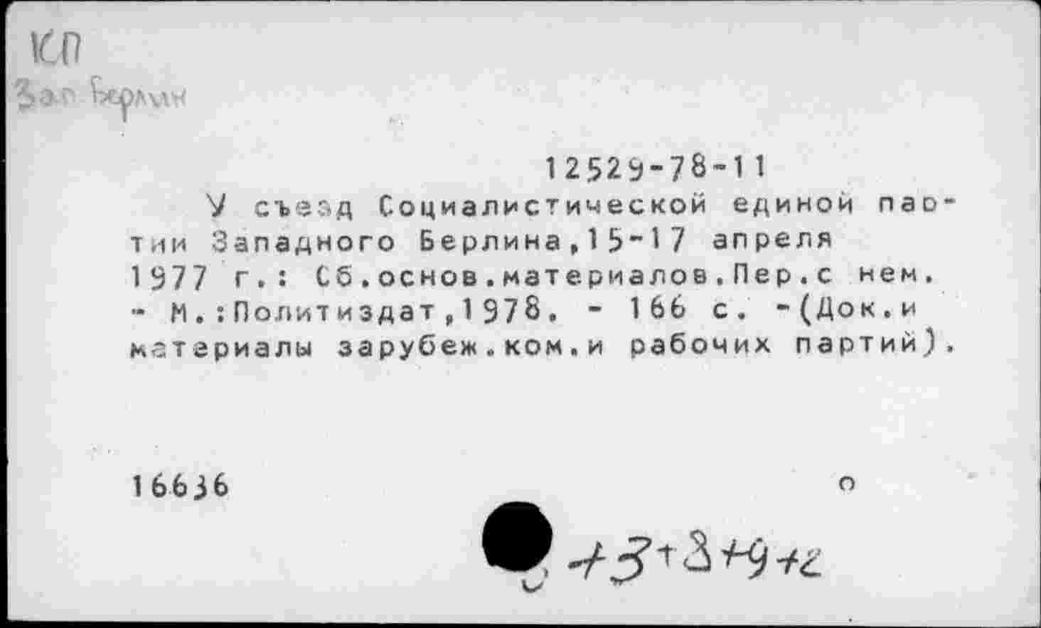 ﻿>Л\ЛМ
12529-78-11
V съезд Социалистической единой пао тии Западного Берлина,15"17 апреля 1977 г.: Сб.основ.материалов.Пер.с нем. - МПолитиздат,1978. - 1 66 с. -(Док.и материалы зарубеж.ком.и рабочих партий)
1 6636
о